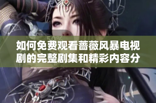 如何免费观看蔷薇风暴电视剧的完整剧集和精彩内容分享
