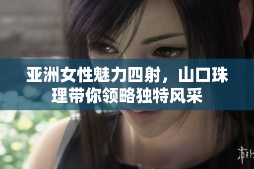 亚洲女性魅力四射，山口珠理带你领略独特风采