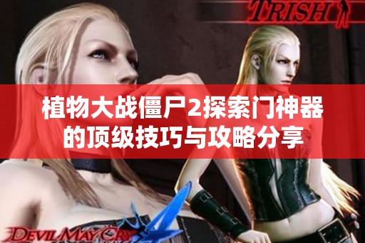 植物大战僵尸2探索门神器的顶级技巧与攻略分享