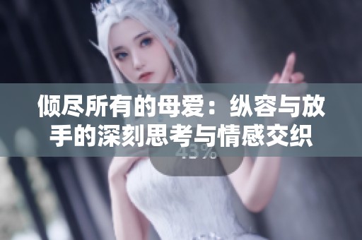 倾尽所有的母爱：纵容与放手的深刻思考与情感交织