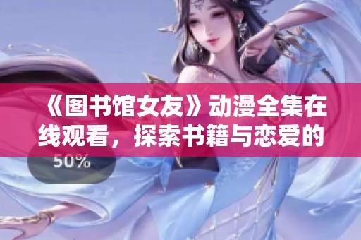 《图书馆女友》动漫全集在线观看，探索书籍与恋爱的奇妙旅程