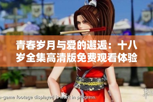 青春岁月与爱的邂逅：十八岁全集高清版免费观看体验