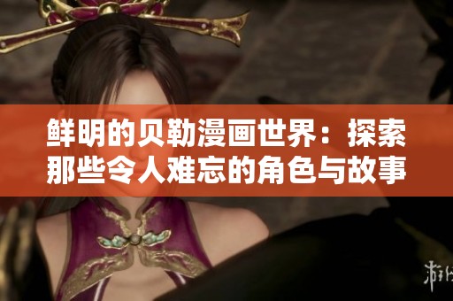鲜明的贝勒漫画世界：探索那些令人难忘的角色与故事