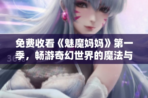 免费收看《魅魔妈妈》第一季，畅游奇幻世界的魔法与冒险旅程