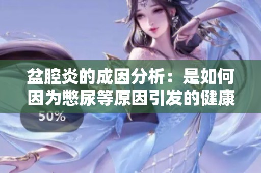 盆腔炎的成因分析：是如何因为憋尿等原因引发的健康问题