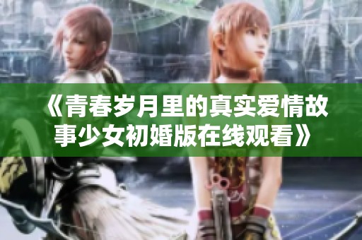 《青春岁月里的真实爱情故事少女初婚版在线观看》