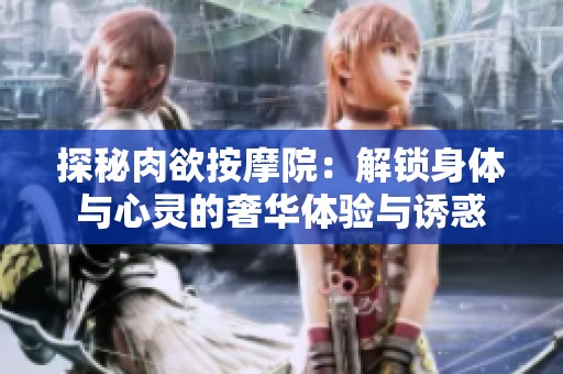 探秘肉欲按摩院：解锁身体与心灵的奢华体验与诱惑