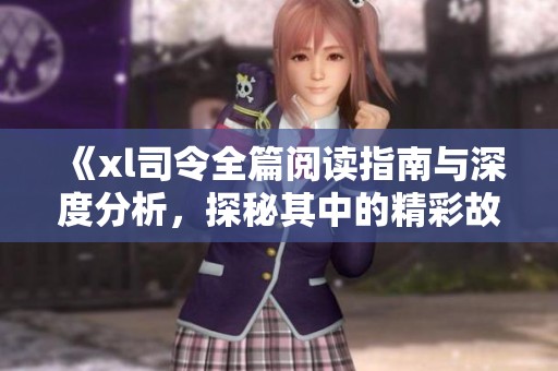 《xl司令全篇阅读指南与深度分析，探秘其中的精彩故事与角色》