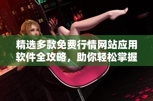 精选多款免费行情网站应用软件全攻略，助你轻松掌握市场动态