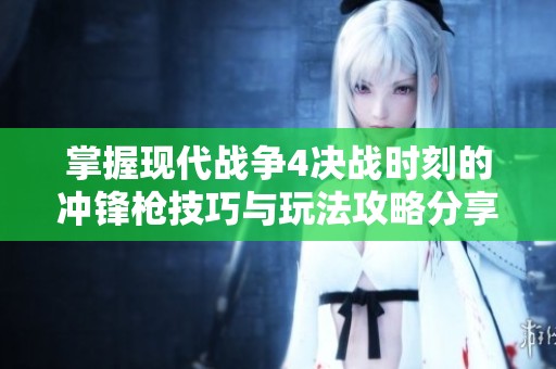 掌握现代战争4决战时刻的冲锋枪技巧与玩法攻略分享
