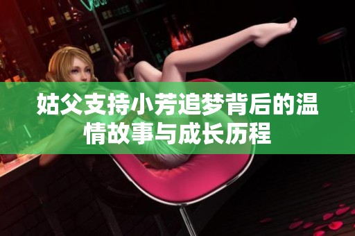 姑父支持小芳追梦背后的温情故事与成长历程