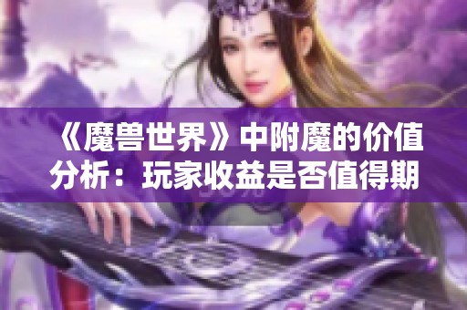 《魔兽世界》中附魔的价值分析：玩家收益是否值得期待？