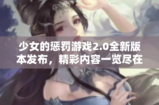少女的惩罚游戏2.0全新版本发布，精彩内容一览尽在其中