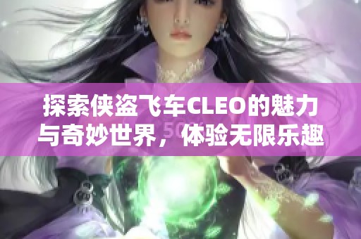 探索侠盗飞车CLEO的魅力与奇妙世界，体验无限乐趣与冒险