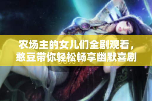 农场主的女儿们全剧观看，憨豆带你轻松畅享幽默喜剧时光