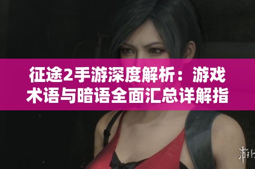 征途2手游深度解析：游戏术语与暗语全面汇总详解指南
