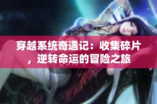 穿越系统奇遇记：收集碎片，逆转命运的冒险之旅