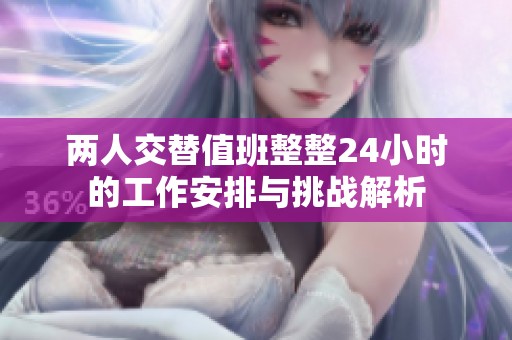 两人交替值班整整24小时的工作安排与挑战解析