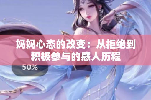 妈妈心态的改变：从拒绝到积极参与的感人历程