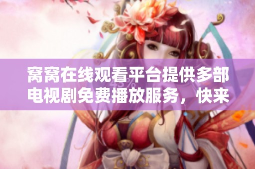 窝窝在线观看平台提供多部电视剧免费播放服务，快来享受精彩剧情吧！