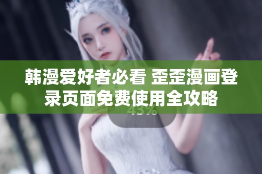 韩漫爱好者必看 歪歪漫画登录页面免费使用全攻略