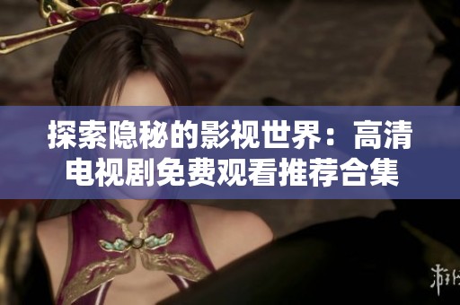探索隐秘的影视世界：高清电视剧免费观看推荐合集