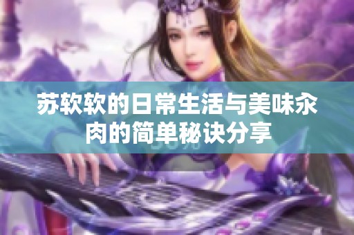 苏软软的日常生活与美味汆肉的简单秘诀分享