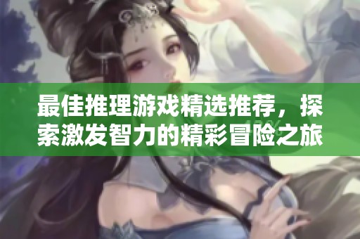 最佳推理游戏精选推荐，探索激发智力的精彩冒险之旅