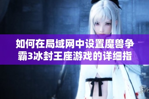 如何在局域网中设置魔兽争霸3冰封王座游戏的详细指南
