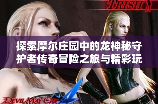 探索摩尔庄园中的龙神秘守护者传奇冒险之旅与精彩玩法