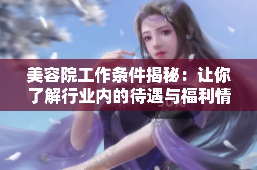 美容院工作条件揭秘：让你了解行业内的待遇与福利情况