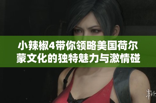 小辣椒4带你领略美国荷尔蒙文化的独特魅力与激情碰撞