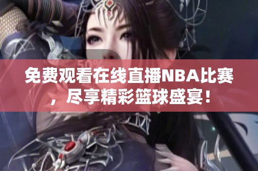 免费观看在线直播NBA比赛，尽享精彩篮球盛宴！