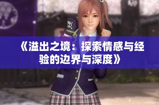 《溢出之境：探索情感与经验的边界与深度》