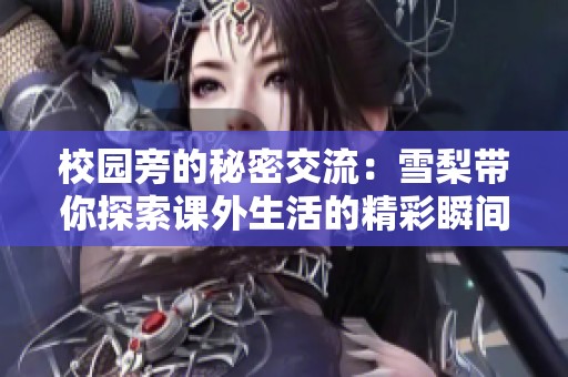 校园旁的秘密交流：雪梨带你探索课外生活的精彩瞬间