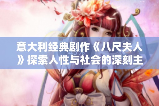 意大利经典剧作《八尺夫人》探索人性与社会的深刻主题与情感纠葛