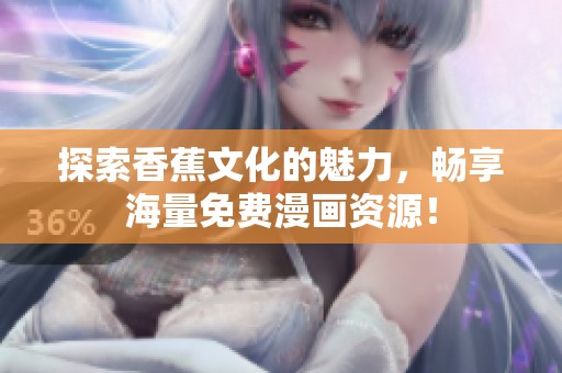 探索香蕉文化的魅力，畅享海量免费漫画资源！