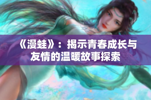 《漫蛙》：揭示青春成长与友情的温暖故事探索
