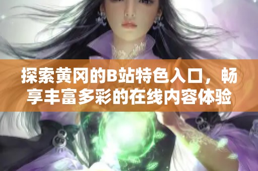 探索黄冈的B站特色入口，畅享丰富多彩的在线内容体验