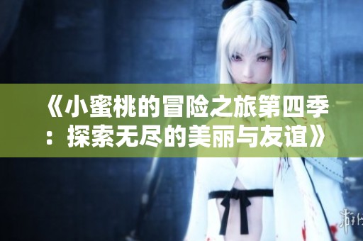 《小蜜桃的冒险之旅第四季：探索无尽的美丽与友谊》