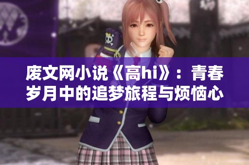 废文网小说《高hi》：青春岁月中的追梦旅程与烦恼心事的碰撞