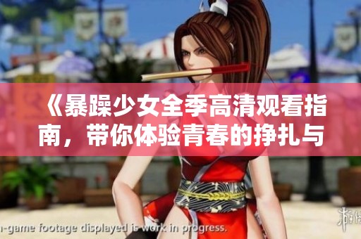 《暴躁少女全季高清观看指南，带你体验青春的挣扎与成长》