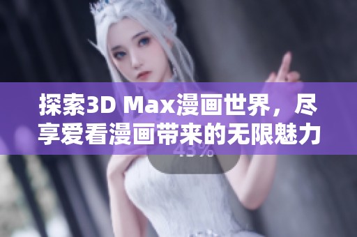探索3D Max漫画世界，尽享爱看漫画带来的无限魅力与乐趣