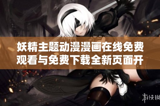 妖精主题动漫漫画在线免费观看与免费下载全新页面开启