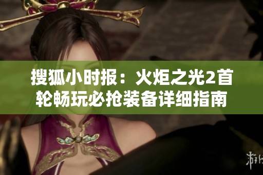 搜狐小时报：火炬之光2首轮畅玩必抢装备详细指南