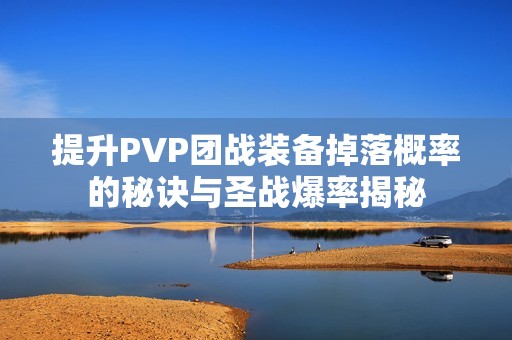 提升PVP团战装备掉落概率的秘诀与圣战爆率揭秘