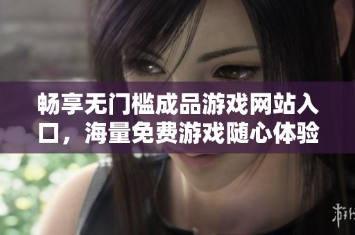 畅享无门槛成品游戏网站入口，海量免费游戏随心体验
