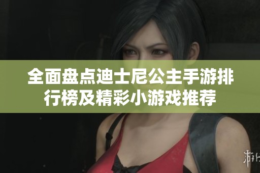 全面盘点迪士尼公主手游排行榜及精彩小游戏推荐