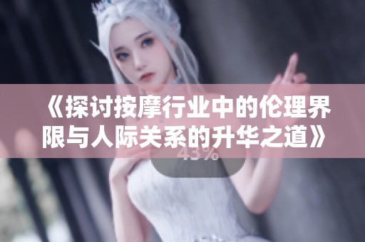 《探讨按摩行业中的伦理界限与人际关系的升华之道》