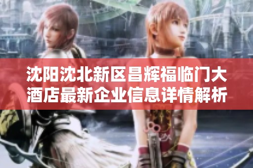 沈阳沈北新区昌辉福临门大酒店最新企业信息详情解析